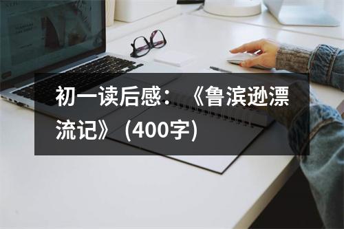 初一讀后感：《魯濱遜漂流記》 (400字)