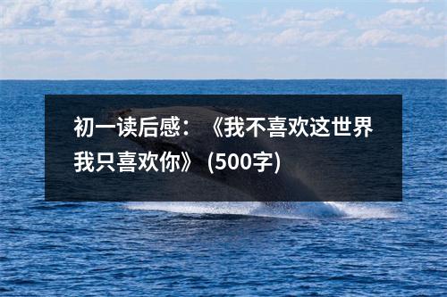 初一讀后感：《我不喜歡這世界我只喜歡你》 (500字)