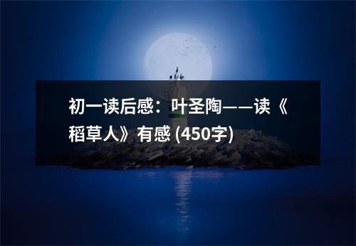 初一讀后感：葉圣陶——讀《稻草人》有感 (450字)