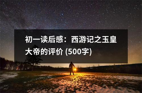 初一讀后感：西游記之玉皇大帝的評(píng)價(jià) (500字)