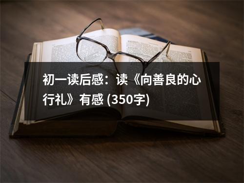 初一讀后感：讀《向善良的心行禮》有感 (350字)