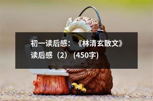 初一讀后感：《林清玄散文》讀后感（2） (450字)