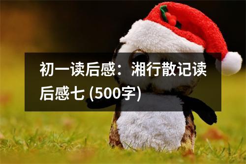初一讀后感：湘行散記讀后感七 (500字)