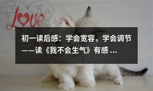 初一讀后感：學(xué)會寬容，學(xué)會調(diào)節(jié)——讀《我不會生氣》有感 (500字)