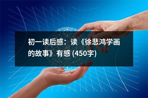 初一讀后感：讀《徐悲鴻學(xué)畫的故事》有感 (450字)