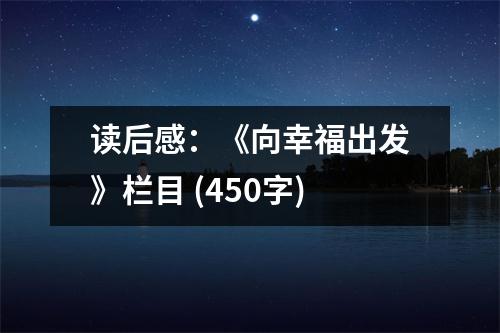 讀后感：《向幸福出發(fā)》欄目 (450字)
