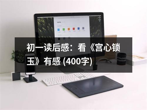 初一讀后感：看《宮心鎖玉》有感 (400字)