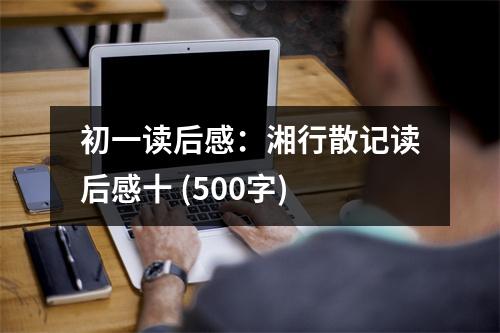 初一讀后感：湘行散記讀后感十 (500字)