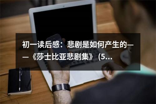 初一讀后感：悲劇是如何產(chǎn)生的——《莎士比亞悲劇集》 (500字)