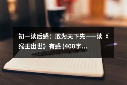 初一讀后感：敢為天下先——讀《猴王出世》有感 (400字)