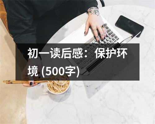 初一讀后感：保護(hù)環(huán)境 (500字)