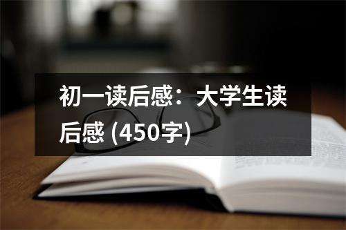 初一讀后感：大學(xué)生讀后感 (450字)