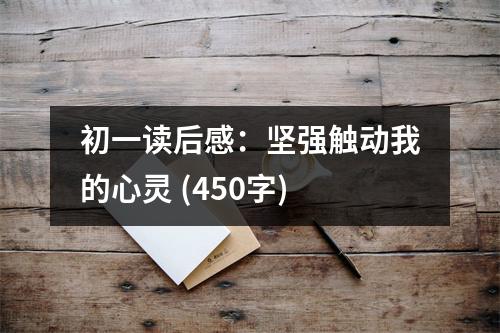 初一讀后感：堅(jiān)強(qiáng)觸動(dòng)我的心靈 (450字)