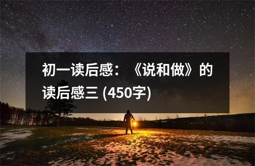 初一讀后感：《說(shuō)和做》的讀后感三 (450字)