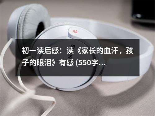 初一讀后感：讀《家長(zhǎng)的血汗，孩子的眼淚》有感 (550字)