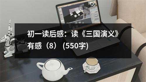 初一讀后感：讀《三國(guó)演義》有感（8） (550字)