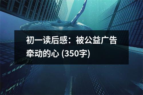 初一讀后感：被公益廣告牽動的心 (350字)
