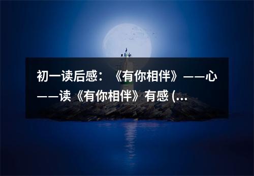 初一讀后感：《有你相伴》——心——讀《有你相伴》有感 (400字)
