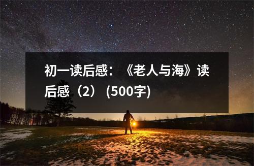 初一讀后感：《老人與?！纷x后感（2） (500字)