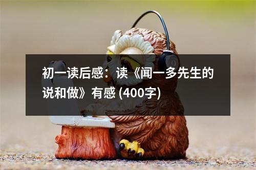 初一讀后感：讀《聞一多先生的說和做》有感 (400字)