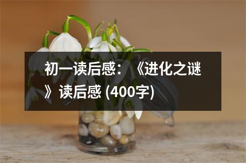 初一讀后感：《進化之謎》讀后感 (400字)
