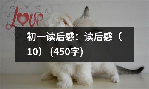 初一讀后感：讀后感（10） (450字)