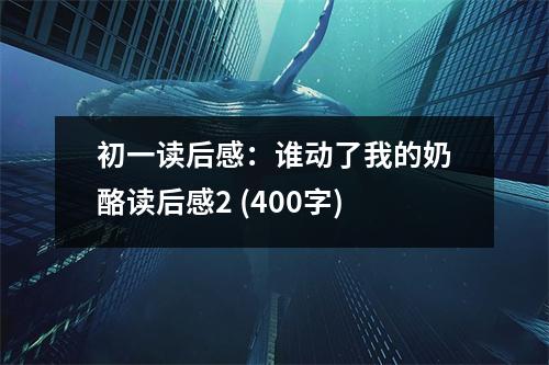 初一讀后感：誰動(dòng)了我的奶酪讀后感2 (400字)