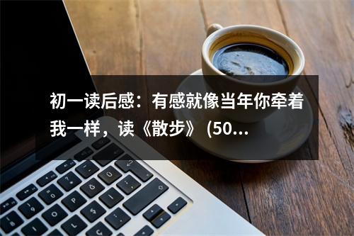 初一讀后感：有感就像當(dāng)年你牽著我一樣，讀《散步》 (500字)