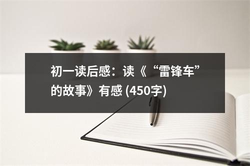 初一讀后感：讀《“雷鋒車”的故事》有感 (450字)