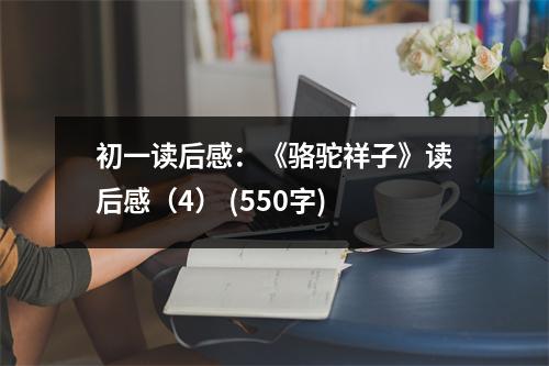 初一讀后感：《駱駝祥子》讀后感（4） (550字)