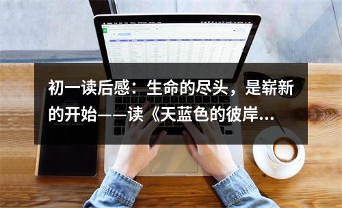 初一讀后感：生命的盡頭，是嶄新的開始——讀《天藍(lán)色的彼岸》有感 (450字)