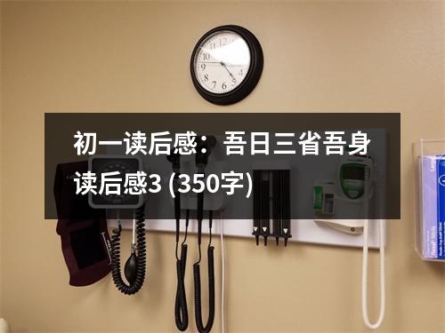 初一讀后感：吾日三省吾身讀后感3 (350字)