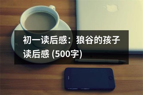 初一讀后感：狼谷的孩子讀后感 (500字)