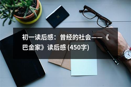 初一讀后感：曾經(jīng)的社會——《巴金家》讀后感 (450字)