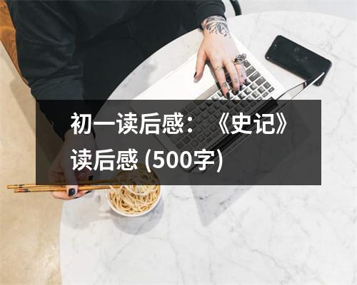 初一讀后感：《史記》讀后感 (500字)