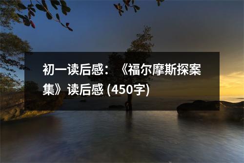初一讀后感：《福爾摩斯探案集》讀后感 (450字)