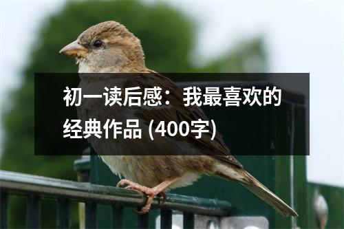 初一讀后感：我最喜歡的經(jīng)典作品 (400字)
