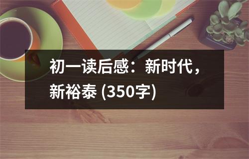 初一讀后感：新時(shí)代，新裕泰 (350字)