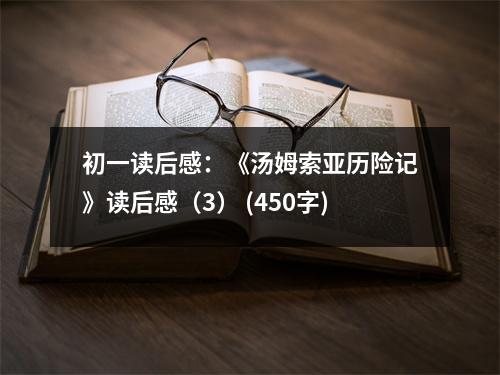 初一讀后感：《湯姆索亞歷險(xiǎn)記》讀后感（3） (450字)