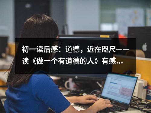 初一讀后感：道德，近在咫尺——讀《做一個(gè)有道德的人》有感 (450字)