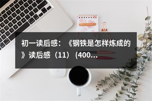 初一讀后感：《鋼鐵是怎樣煉成的》讀后感（11） (400字)