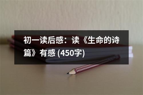 初一讀后感：讀《生命的詩(shī)篇》有感 (450字)