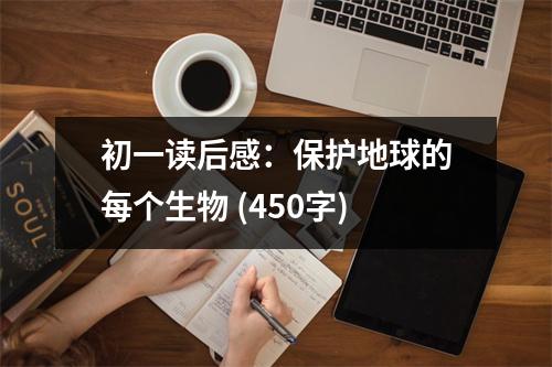初一讀后感：保護(hù)地球的每個(gè)生物 (450字)