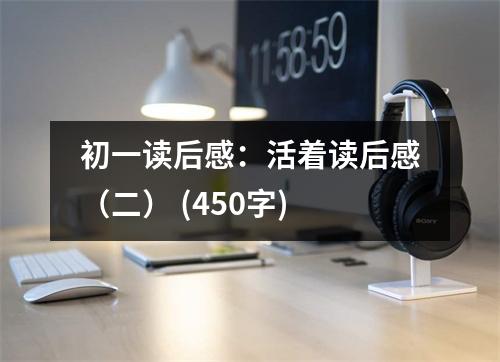 初一讀后感：活著讀后感（二） (450字)