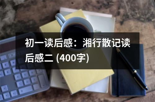 初一讀后感：湘行散記讀后感二 (400字)