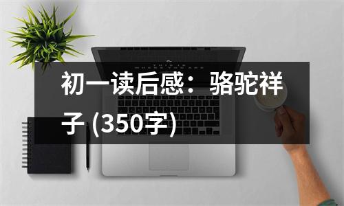 初一讀后感：駱駝祥子 (350字)