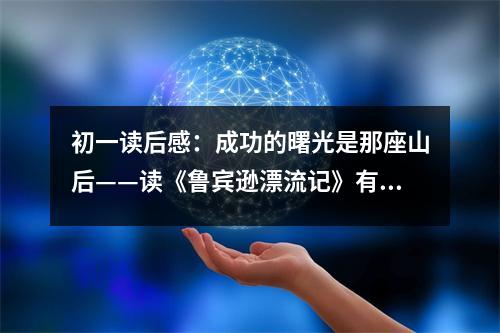 初一讀后感：成功的曙光是那座山后——讀《魯賓遜漂流記》有感 (450字)