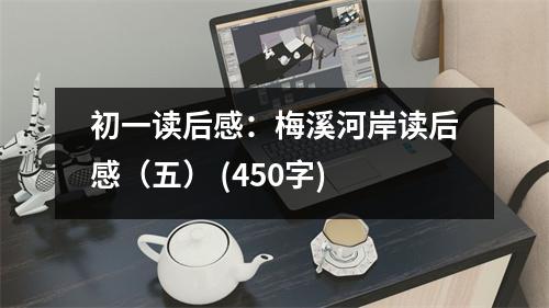 初一讀后感：梅溪河岸讀后感（五） (450字)