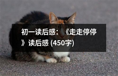 初一讀后感：《走走停?！纷x后感 (450字)