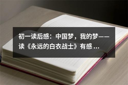 初一讀后感：中國夢，我的夢——讀《永遠的白衣戰(zhàn)士》有感 (500字)